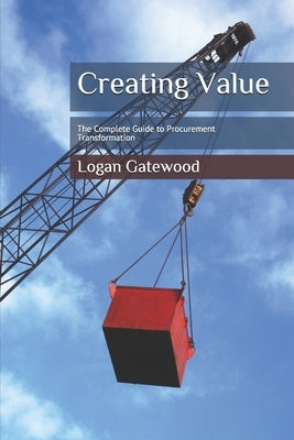 Creating Value: The Complete Guide to Procurement Transformation by Gatewood, Dan