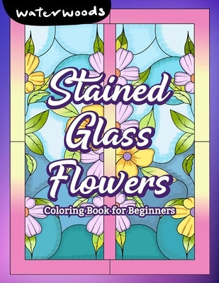 Stained Glass Flowers: Coloring Book for Beginners by Waterwoods Media