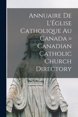 Annuaire de L'ﾉglise Catholique au Canada = Canadian Catholic Church Directory by Anonymous