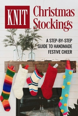 Knit Christmas Stockings: A Step-by-Step Guide to Handmade Festive Cheer: Stockings Knitting by Sykes, Harry