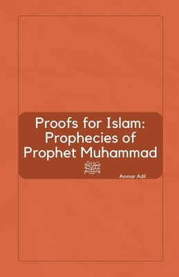Proofs for Islam: Prophecies of Prophet Muhammad ﷺ by Adil, Ammar