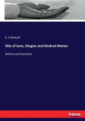 Olio of Isms, Ologies and Kindred Matter: Defined and Classified by Metcalf, E. S.