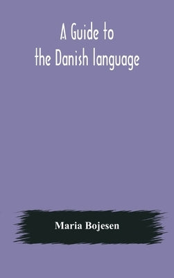A guide to the Danish language. Designed for English students by Bojesen, Maria