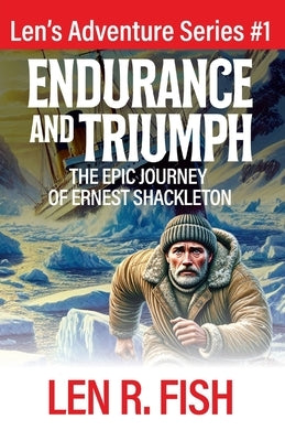 Endurance and Triumph: The Epic Journey of Ernest Shackleton by Fish, Len R.