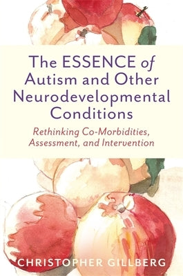 The Essence of Autism and Other Neurodevelopmental Conditions: Rethinking Co-Morbidities, Assessment, and Intervention by Gillberg, Christopher