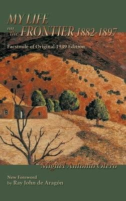 My Life on the Frontier, 1882-1897: Facsimile of Original 1939 Edition by Otero, Miguel Antonio