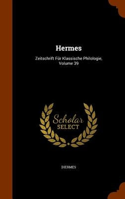 Hermes: Zeitschrift Für Klassische Philologie, Volume 39 by [Hermes