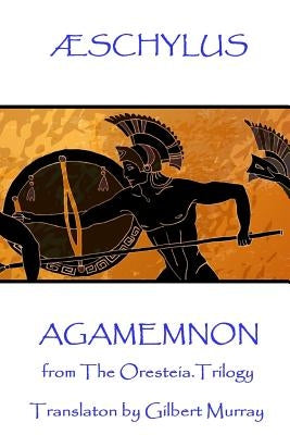 Æschylus - Agamemnon: from The Oresteia Trilogy. Translaton by Gilbert Murray by Murray, Gilbert