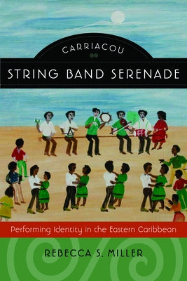 Carriacou String Band Serenade: Performing Identity in the Eastern Caribbean by Miller, Rebecca S.