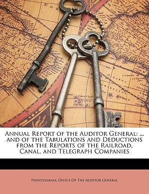 Annual Report of the Auditor General: ... and of the Tabulations and Deductions from the Reports of the Railroad, Canal, and Telegraph Companies by Pennsylvania Office of the Auditor Gene
