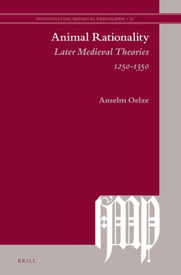 Animal Rationality: Later Medieval Theories 1250-1350 by Oelze, Anselm