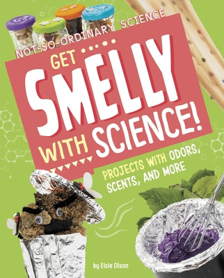 Get Smelly with Science!: Projects with Odors, Scents, and More by Olson, Elsie