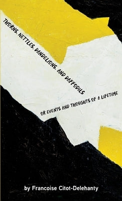 Thorns, Nettles, Dandelions, and Daffodils: events and thoughts of a lifetime by Delehanty, Francoise