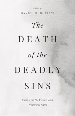The Death of the Deadly Sins: Embracing the Virtues That Transform Lives by Doriani, Dan