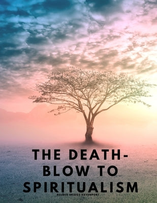 The Death-Blow to Spiritualism - Being the True Story of the Fox Sisters by Reuben Briggs Davenport