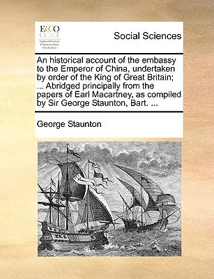 An historical account of the embassy to the Emperor of China, undertaken by order of the King of Great Britain; ... Abridged principally from the pape by Staunton, George