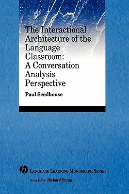The Interactional Architecture of the Language Classroom: A Conversation Analysis Perspective by Seedhouse, Paul