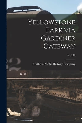 Yellowstone Park via Gardiner Gateway; no.300f by Northern Pacific Railway Company