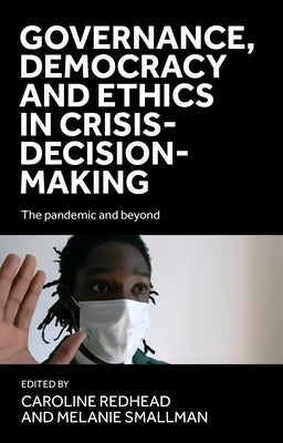 Governance, Democracy and Ethics in Crisis-Decision-Making: The Pandemic and Beyond by Redhead, Caroline