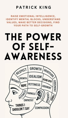 The Power of Self-Awareness: Raise Emotional Intelligence, Identify Mental Blocks, Understand Values, Make Better Decisions, Find Your Path to Self-Gr by King, Patrick