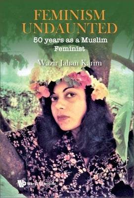 Feminism Undaunted: 50 Years as a Muslim Feminist by Karim, Wazir Jahan