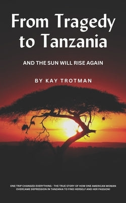 From Tragedy to Tanzania: And The Sun Will Rise Again by Trotman, Kay