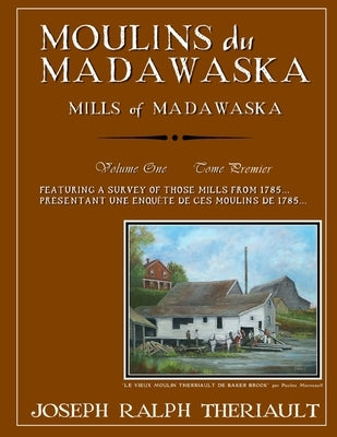 Moulins du Madawaska Tome Premier: Mills of Madawaska Volume One by Theriault, Joseph Ralph