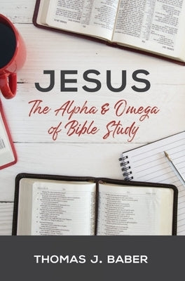 Jesus: The Alpha & Omega of Bible Study by Baber, Thomas J.