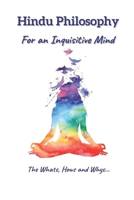 Hindu Philosophy for an Inquisitive Mind: The Whats, Hows and Whys... by Bhaskar, Siddharth