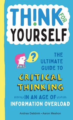 Think for Yourself: The Ultimate Guide to Critical Thinking in an Age of Information Overload by Debbink, Andrea