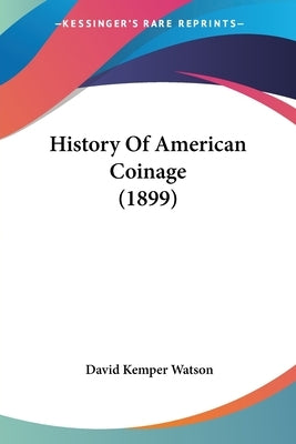 History Of American Coinage (1899) by Watson, David Kemper