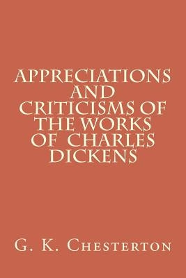 Appreciations and Criticisms of the Works of Charles Dickens by G. K. Chesterton