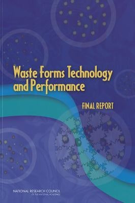 Waste Forms Technology and Performance: Final Report by National Research Council