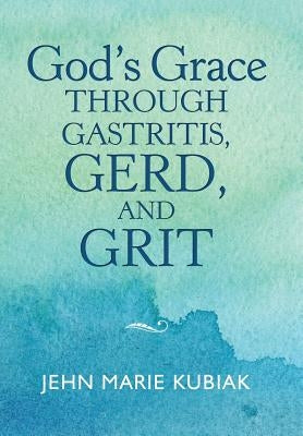 God'S Grace Through Gastritis, Gerd, and Grit by Kubiak, Jehn Marie