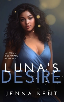 Luna's Desire: A Lesbian Billionaire Romance by Kent, Jenna