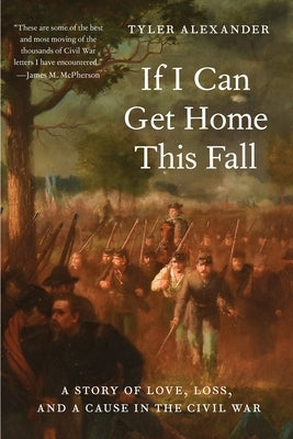 If I Can Get Home This Fall: A Story of Love, Loss, and a Cause in the Civil War by Alexander, Tyler