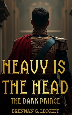 Heavy Is the Head: The Dark Prince by Leggett, Brennan G.