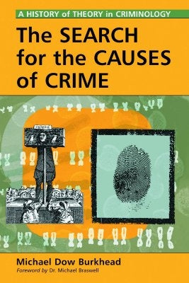 The Search for the Causes of Crime: A History of Theory in Criminology by Burkhead, Michael Dow