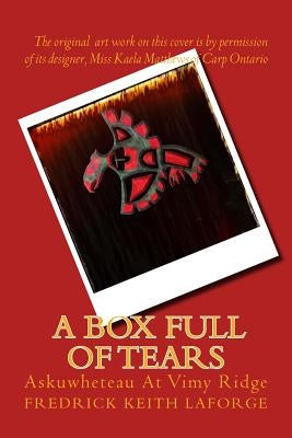 A Box Full of Tears: Askuwheteau at Vimy Ridge by Laforge, Fredrick Keith