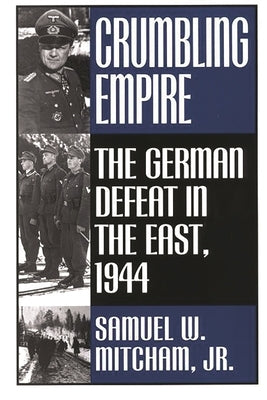 Crumbling Empire: The German Defeat in the East, 1944 by Mitcham, Samuel