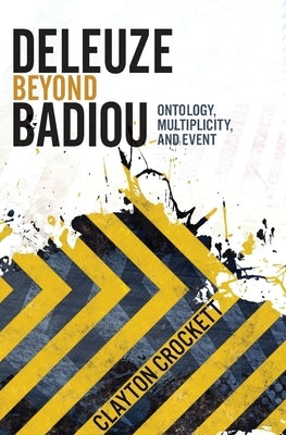 Deleuze Beyond Badiou: Ontology, Multiplicity, and Event by Crockett, Clayton