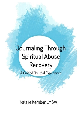 Journaling Through Spiritual Abuse Recovery: A Guided Journal Experience by Lmsw, Natalie Kember