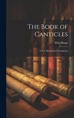 The Book of Canticles; a new Rhythmical Translation by Haupt, Paul