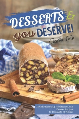 Desserts you Deserve!: Mouth Watering Mediterranean Dessert Recipes - to Recreate at Home! by Tosch, Christina