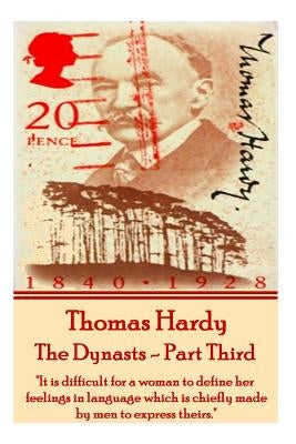 Thomas Hardy - The Dynasts - Part Third: It Is Difficult for a Woman to Define Her Feelings in Language Which Is Chiefly Made by Men to Express Theirs by Hardy, Thomas