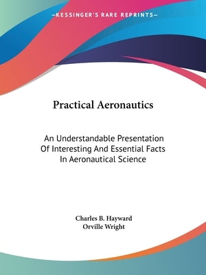 Practical Aeronautics: An Understandable Presentation Of Interesting And Essential Facts In Aeronautical Science by Hayward, Charles B.