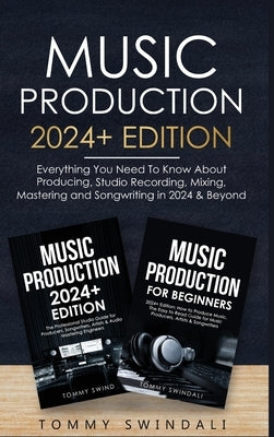 Music Production: Everything You Need To Know About Producing Music and Songwriting by Swindali, Tommy
