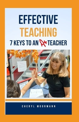 Effective Teaching: 7 Keys to an A+ Teacher by Moormann, Cheryl