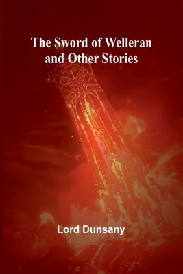 The Sword of Welleran and Other Stories by Dunsany, Lord