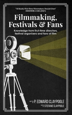 Filmmaking, Festivals & Fans: Knowledge from First-Time Directors, Festival Organizers and Fans of Film by Claypoole, Stefanie